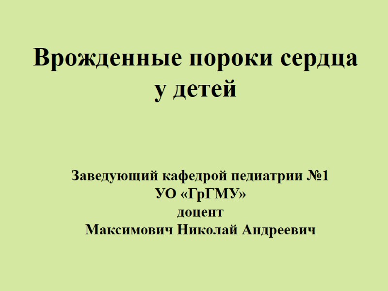 Врожденные пороки сердца  у детей Заведующий кафедрой педиатрии №1  УО «ГрГМУ» доцент